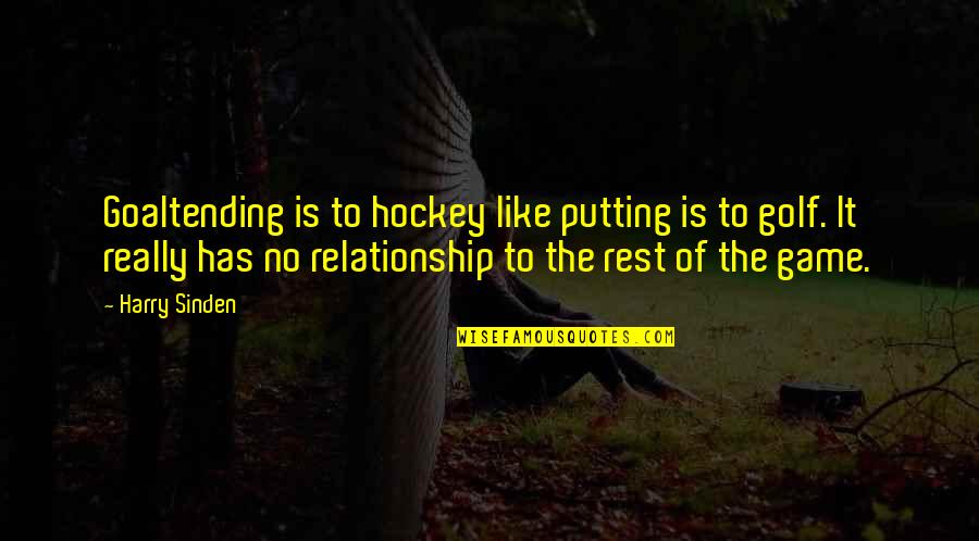 Browes Cams Quotes By Harry Sinden: Goaltending is to hockey like putting is to Browes Cams Quotes By Harry Sinden: Goaltending is to hockey like putting is to