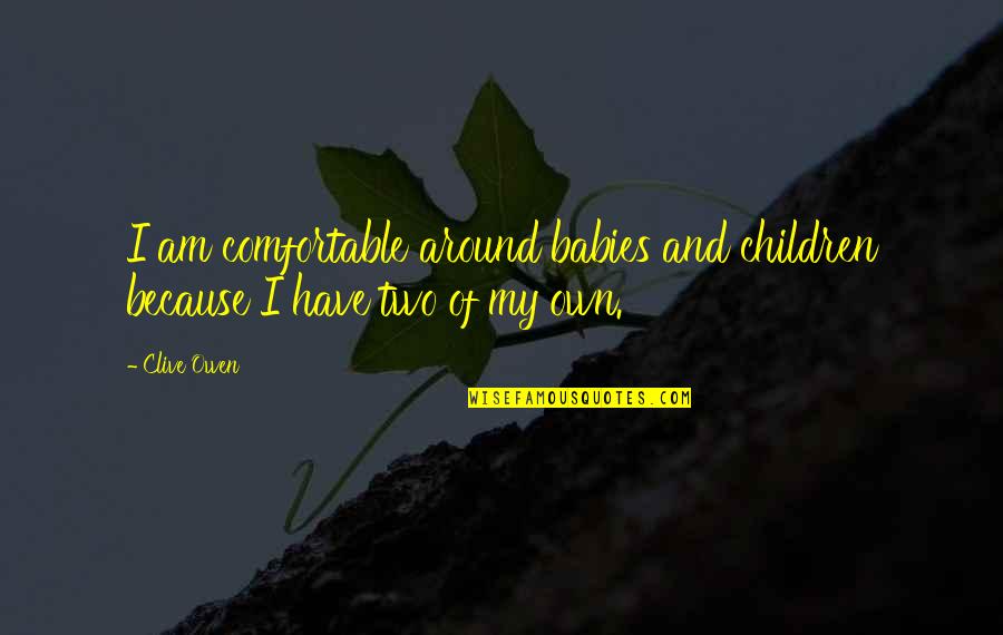 Brown And Blonde Quotes By Clive Owen: I am comfortable around babies and children because Brown And Blonde Quotes By Clive Owen: I am comfortable around babies and children because