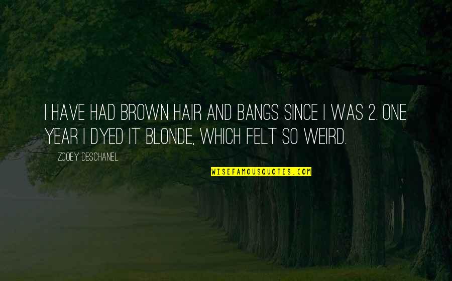 Brown And Blonde Quotes By Zooey Deschanel: I have had brown hair and bangs since Brown And Blonde Quotes By Zooey Deschanel: I have had brown hair and bangs since