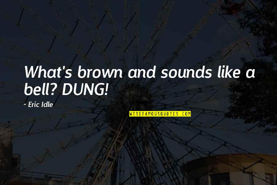 Brown And Brown Quotes By Eric Idle: What's brown and sounds like a bell? DUNG!
