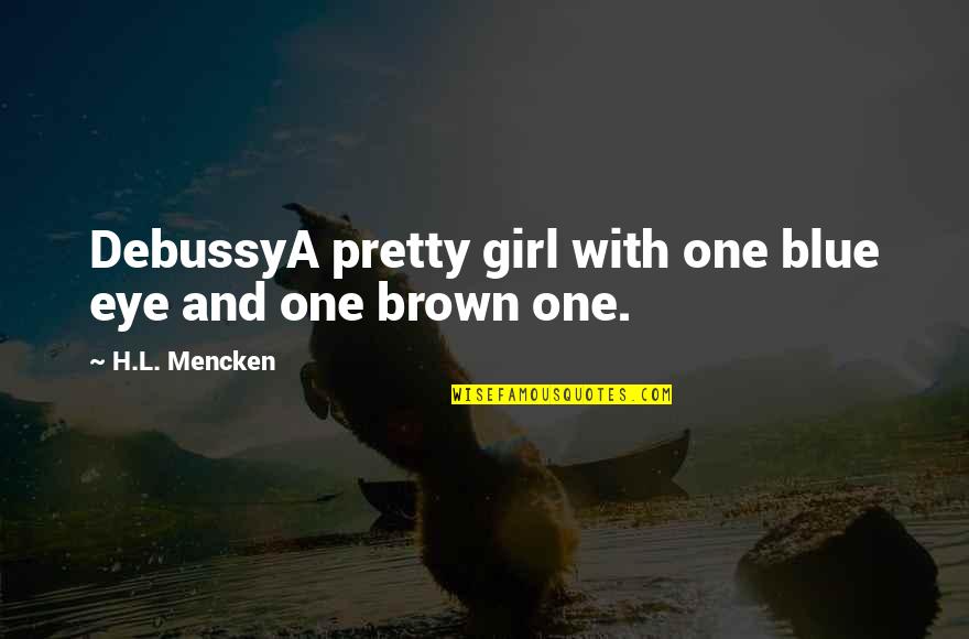 Brown And Brown Quotes By H.L. Mencken: DebussyA pretty girl with one blue eye and