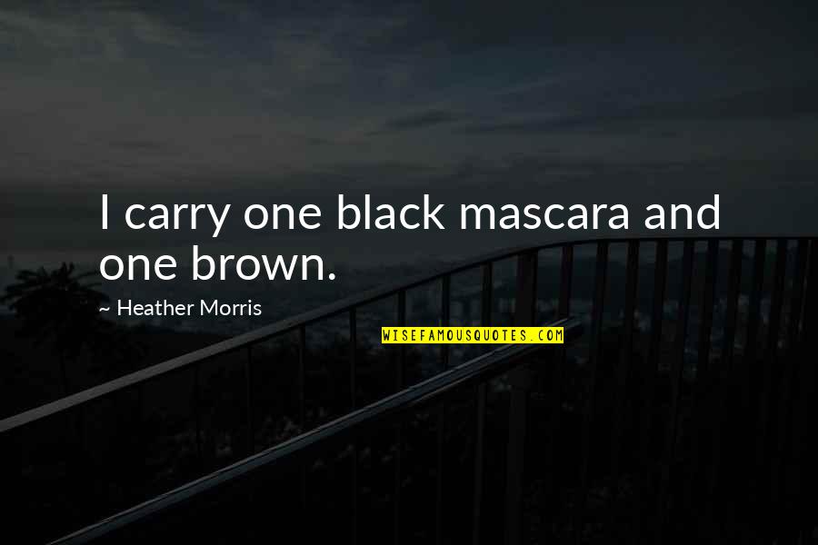 Brown And Brown Quotes By Heather Morris: I carry one black mascara and one brown.
