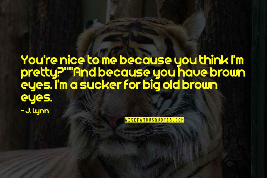 Brown And Brown Quotes By J. Lynn: You're nice to me because you think I'm