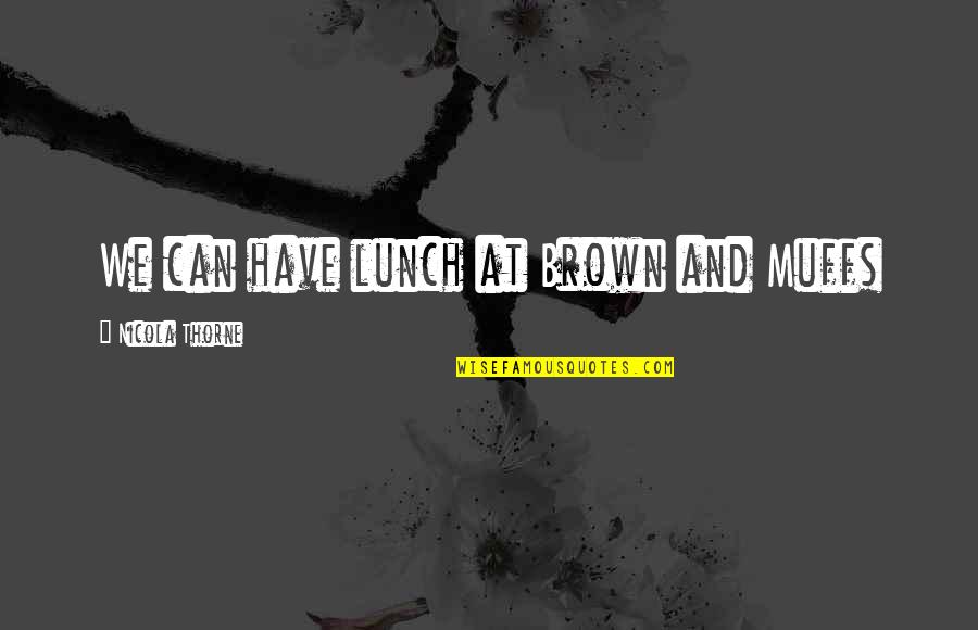 Brown And Brown Quotes By Nicola Thorne: We can have lunch at Brown and Muffs