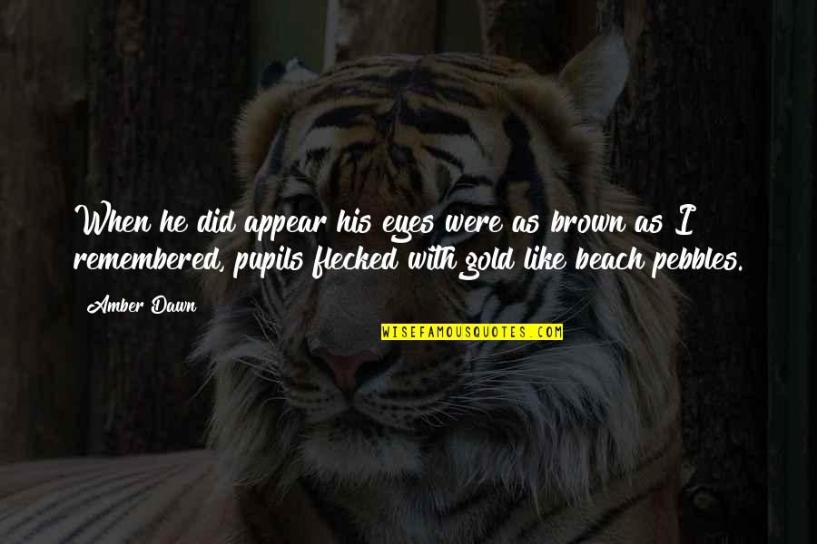 Brown And Gold Quotes By Amber Dawn: When he did appear his eyes were as