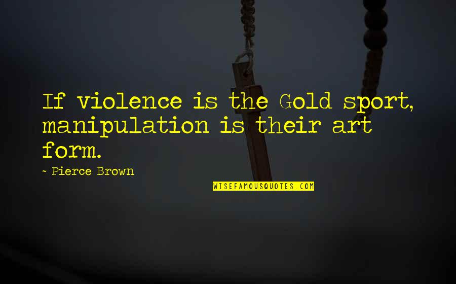 Brown And Gold Quotes By Pierce Brown: If violence is the Gold sport, manipulation is