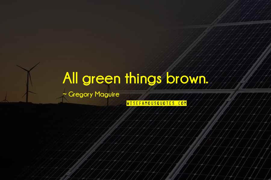 Brown And Green Quotes By Gregory Maguire: All green things brown.