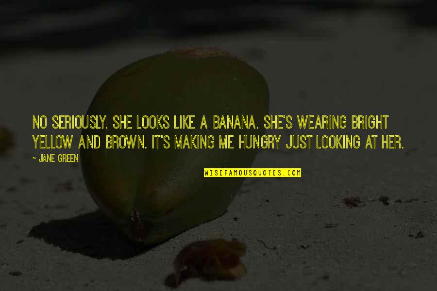 Brown And Green Quotes By Jane Green: No seriously. She looks like a banana. She's