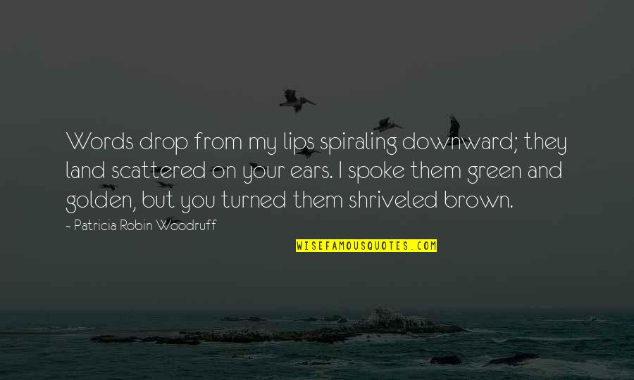 Brown And Green Quotes By Patricia Robin Woodruff: Words drop from my lips spiraling downward; they