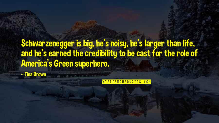 Brown And Green Quotes By Tina Brown: Schwarzenegger is big, he's noisy, he's larger than