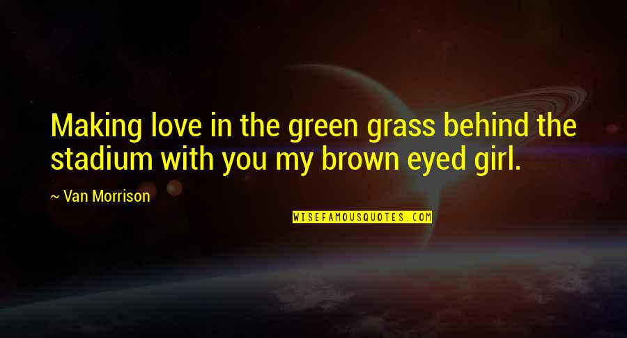 Brown And Green Quotes By Van Morrison: Making love in the green grass behind the