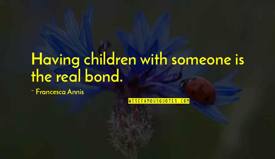 Brown And Jordan Quotes By Francesca Annis: Having children with someone is the real bond. Brown And Jordan Quotes By Francesca Annis: Having children with someone is the real bond.