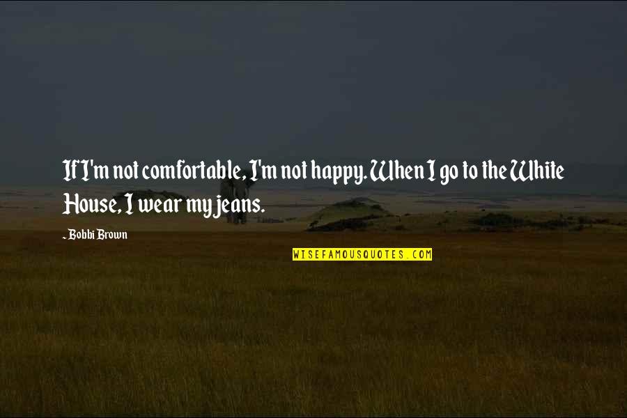 Brown And White Quotes By Bobbi Brown: If I'm not comfortable, I'm not happy. When