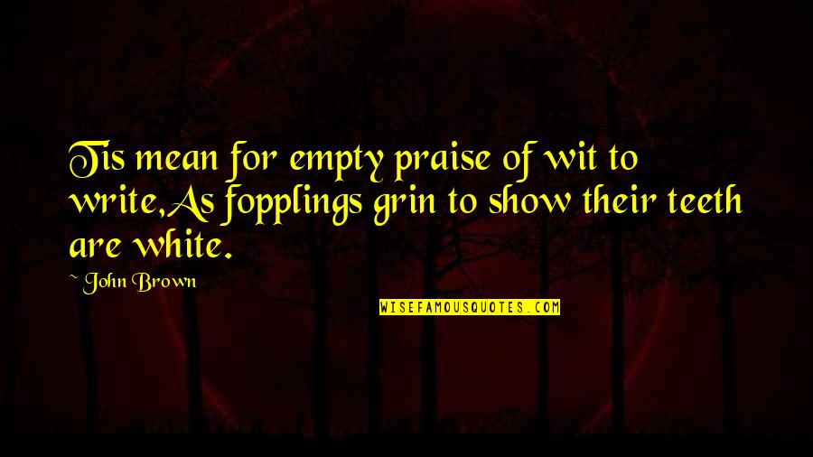 Brown And White Quotes By John Brown: Tis mean for empty praise of wit to Brown And White Quotes By John Brown: Tis mean for empty praise of wit to