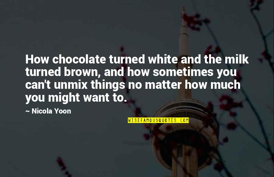 Brown And White Quotes By Nicola Yoon: How chocolate turned white and the milk turned Brown And White Quotes By Nicola Yoon: How chocolate turned white and the milk turned