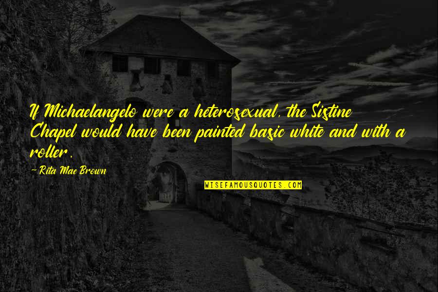 Brown And White Quotes By Rita Mae Brown: If Michaelangelo were a heterosexual, the Sistine Chapel Brown And White Quotes By Rita Mae Brown: If Michaelangelo were a heterosexual, the Sistine Chapel