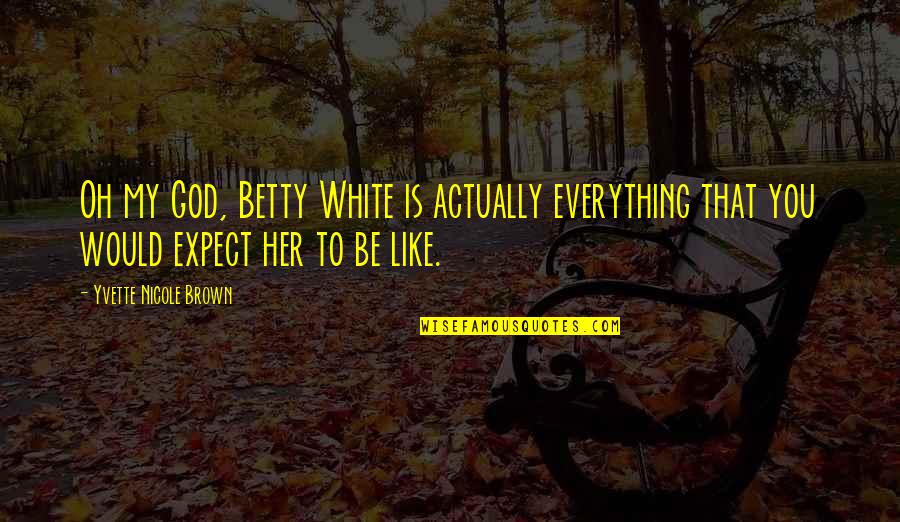 Brown And White Quotes By Yvette Nicole Brown: Oh my God, Betty White is actually everything Brown And White Quotes By Yvette Nicole Brown: Oh my God, Betty White is actually everything