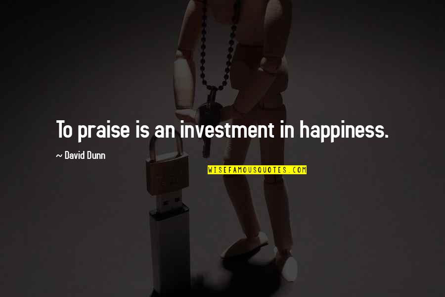 Brown Berets Quotes By David Dunn: To praise is an investment in happiness.