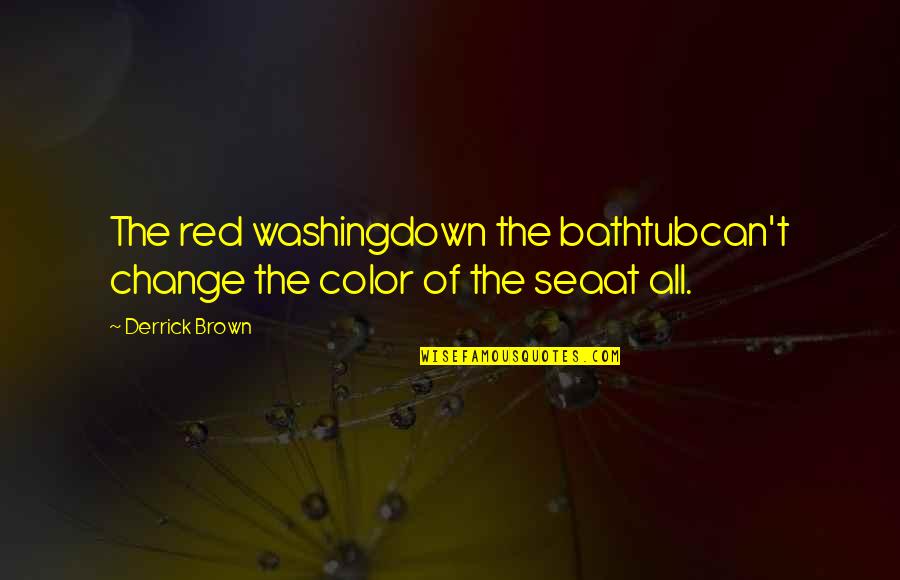 Brown Color Quotes By Derrick Brown: The red washingdown the bathtubcan't change the color