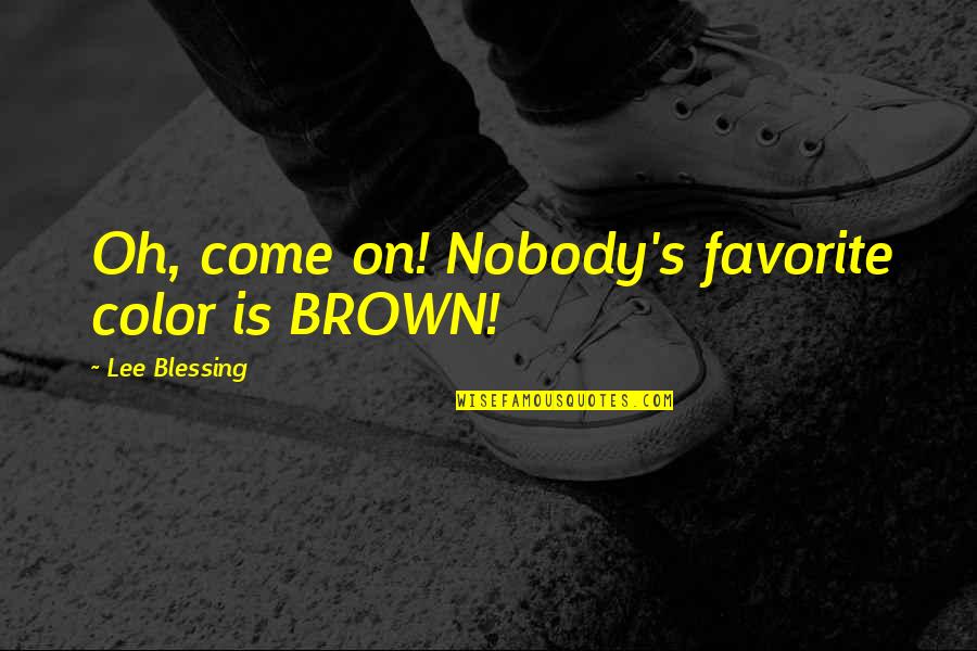 Brown Color Quotes By Lee Blessing: Oh, come on! Nobody's favorite color is BROWN!