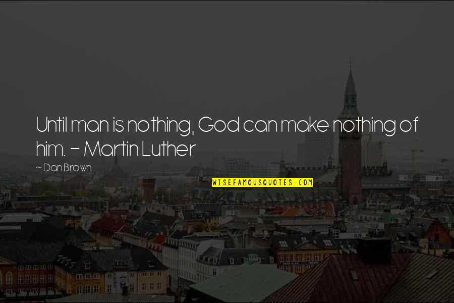 Brown Man Quotes By Dan Brown: Until man is nothing, God can make nothing
