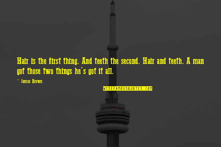 Brown Man Quotes By James Brown: Hair is the first thing. And teeth the Brown Man Quotes By James Brown: Hair is the first thing. And teeth the