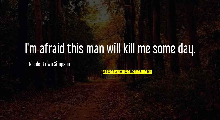 Brown Man Quotes By Nicole Brown Simpson: I'm afraid this man will kill me some Brown Man Quotes By Nicole Brown Simpson: I'm afraid this man will kill me some