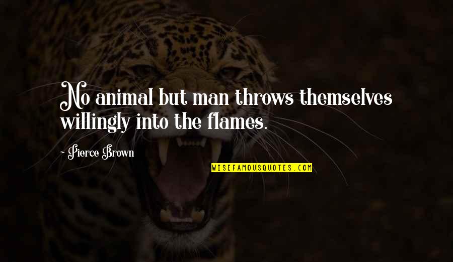 Brown Man Quotes By Pierce Brown: No animal but man throws themselves willingly into