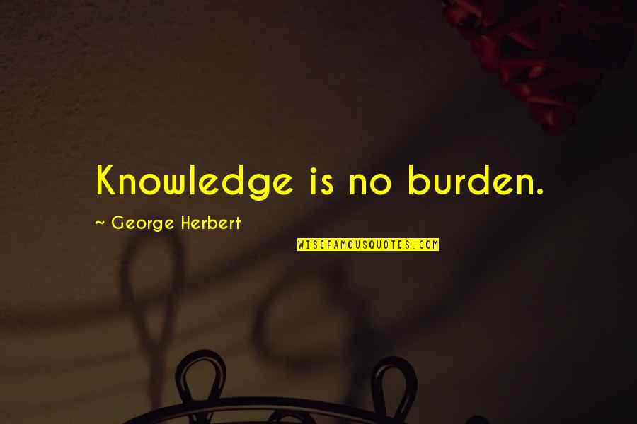 Brown Nosers At Work Quotes By George Herbert: Knowledge is no burden.