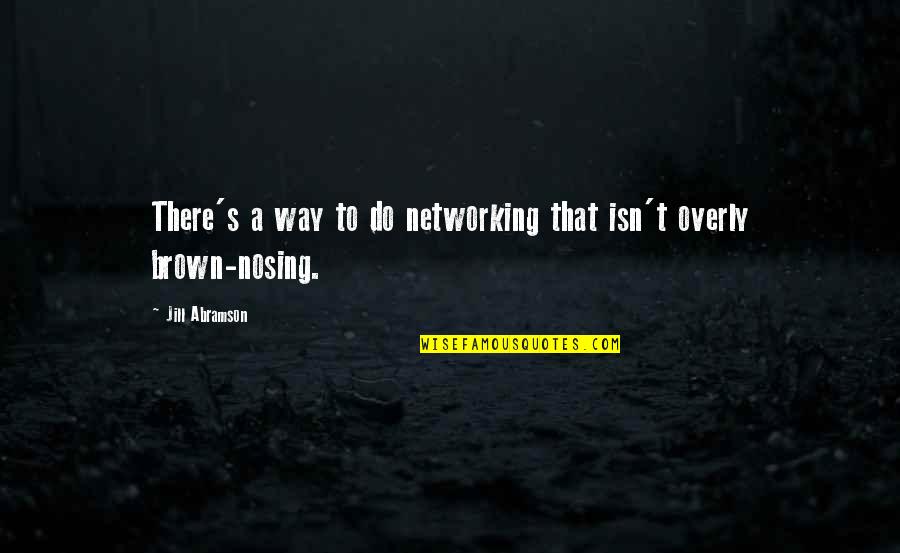 Brown Nosing Quotes By Jill Abramson: There's a way to do networking that isn't