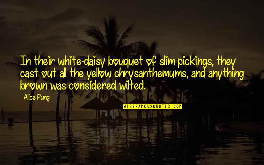 Brown Out Quotes By Alice Pung: In their white-daisy bouquet of slim pickings, they