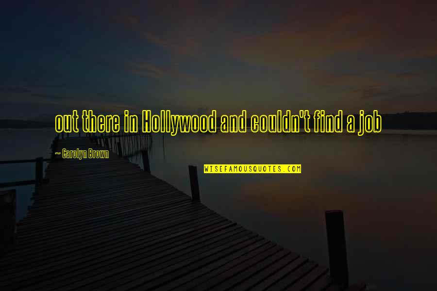 Brown Out Quotes By Carolyn Brown: out there in Hollywood and couldn't find a