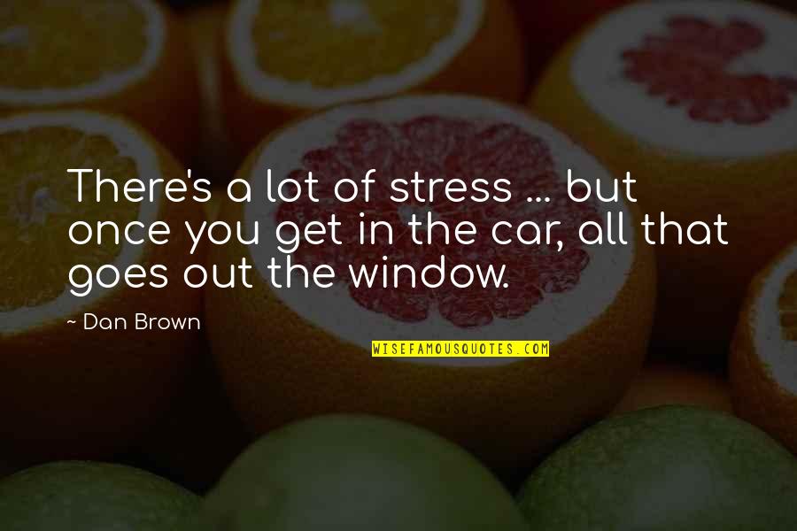 Brown Out Quotes By Dan Brown: There's a lot of stress ... but once