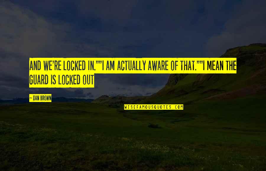 Brown Out Quotes By Dan Brown: And we're locked in.""I am actually aware of