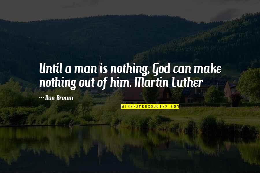 Brown Out Quotes By Dan Brown: Until a man is nothing, God can make