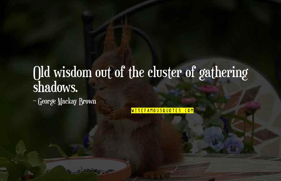 Brown Out Quotes By George Mackay Brown: Old wisdom out of the cluster of gathering