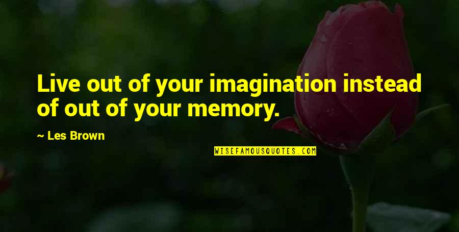 Brown Out Quotes By Les Brown: Live out of your imagination instead of out