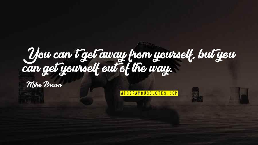 Brown Out Quotes By Mike Brown: You can't get away from yourself, but you