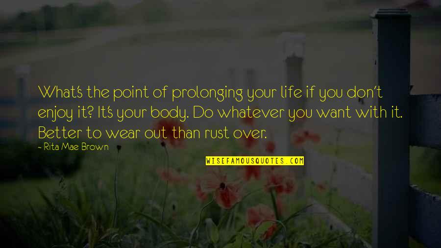 Brown Out Quotes By Rita Mae Brown: What's the point of prolonging your life if