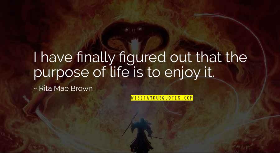 Brown Out Quotes By Rita Mae Brown: I have finally figured out that the purpose