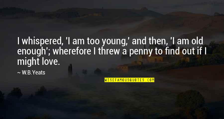 Brown Out Quotes By W.B.Yeats: I whispered, 'I am too young,' and then,