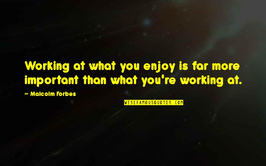 Brown Recluse Quotes By Malcolm Forbes: Working at what you enjoy is far more