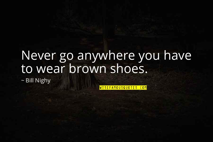 Brown Shoes Quotes By Bill Nighy: Never go anywhere you have to wear brown