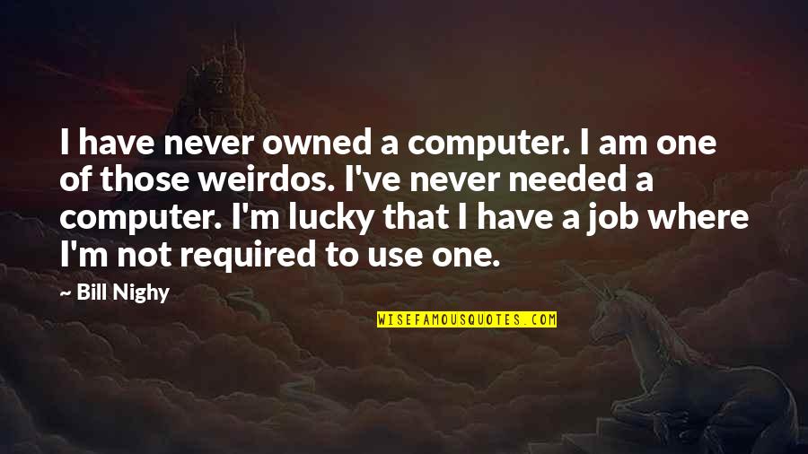 Brown Skin Girl Quotes By Bill Nighy: I have never owned a computer. I am