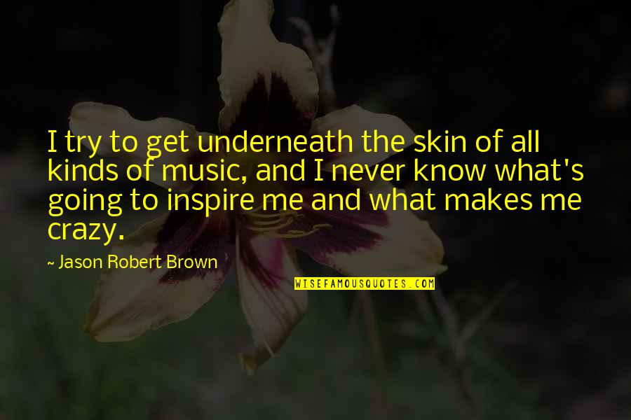 Brown Skin Quotes By Jason Robert Brown: I try to get underneath the skin of