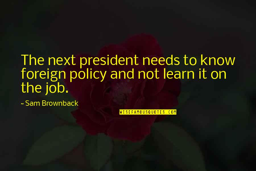 Brownback Quotes By Sam Brownback: The next president needs to know foreign policy