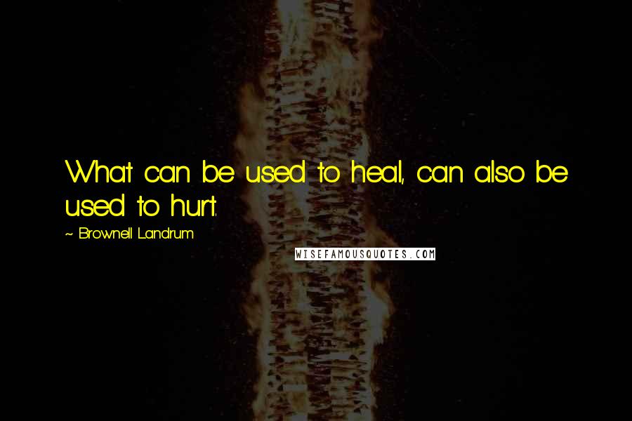 Brownell Landrum quotes: What can be used to heal, can also be used to hurt.