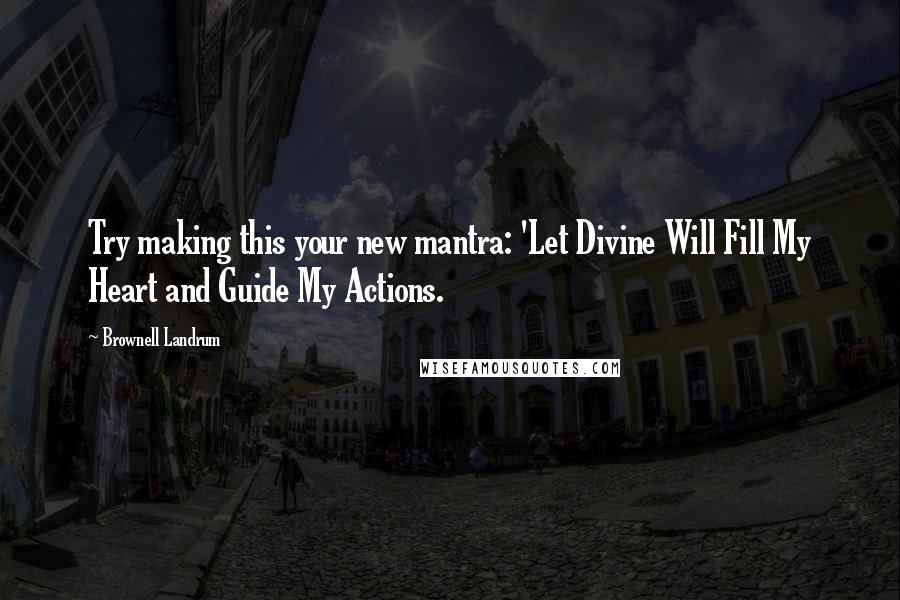 Brownell Landrum quotes: Try making this your new mantra: 'Let Divine Will Fill My Heart and Guide My Actions.