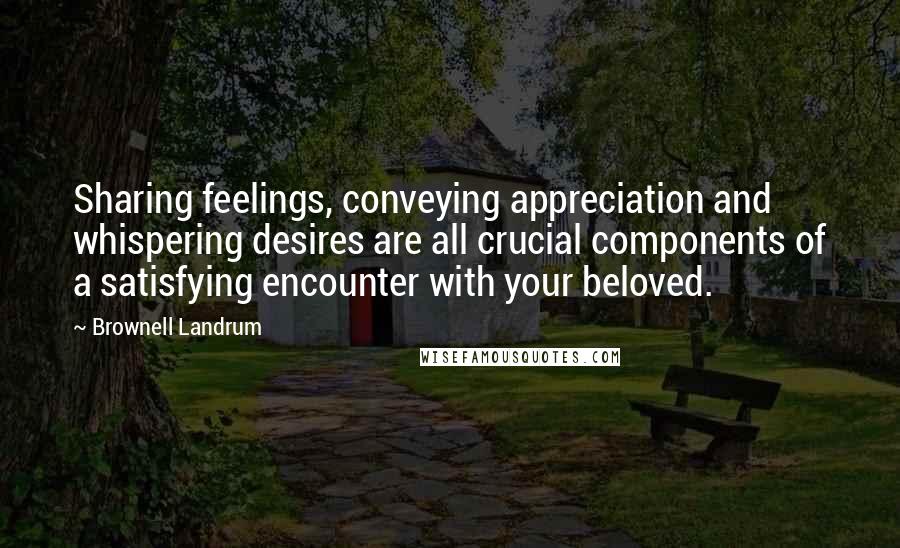 Brownell Landrum quotes: Sharing feelings, conveying appreciation and whispering desires are all crucial components of a satisfying encounter with your beloved.