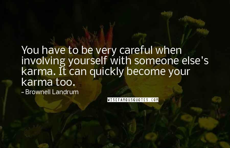 Brownell Landrum quotes: You have to be very careful when involving yourself with someone else's karma. It can quickly become your karma too.